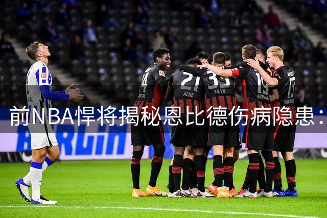 前NBA悍将揭秘恩比德伤病隐患：过度造犯规或成七尺巨人阿喀琉斯之踵